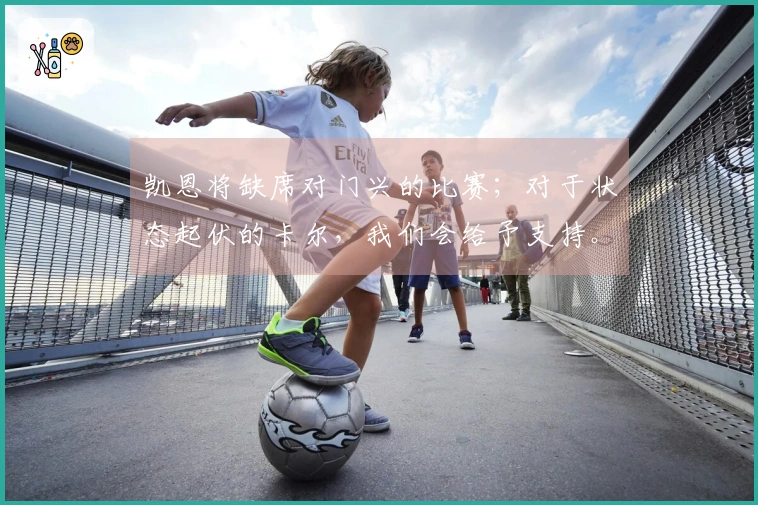 凯恩将缺席对门兴的比赛；对于状态起伏的卡尔，我们会给予支持。