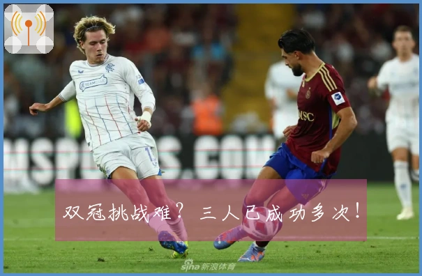 双冠挑战难？三人已成功多次！