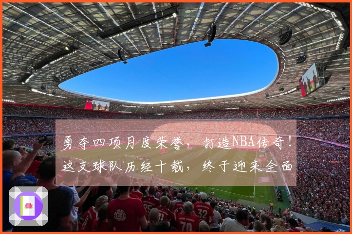 勇夺四项月度荣誉，打造NBA传奇！这支球队历经十载，终于迎来全面复兴