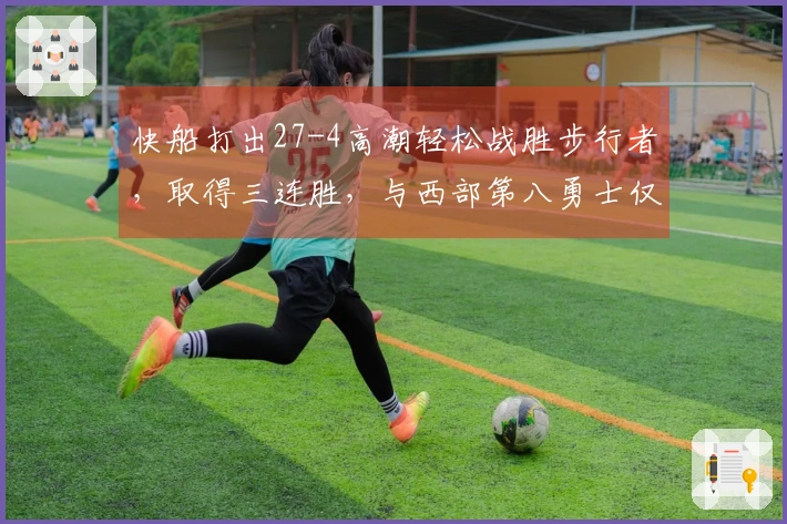 快船打出27-4高潮轻松战胜步行者，取得三连胜，与西部第八勇士仅差一场胜利！