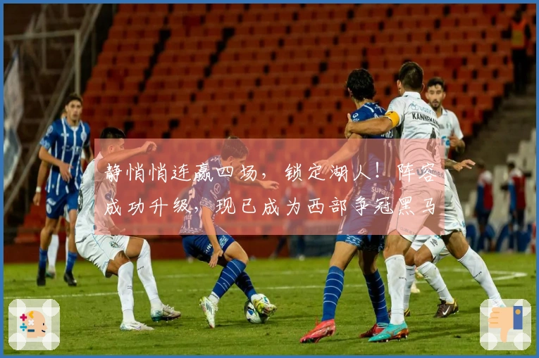 静悄悄连赢四场，锁定湖人！阵容成功升级，现已成为西部争冠黑马