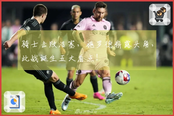 骑士击败活塞，施罗德崭露头角，此战诞生五大看点！