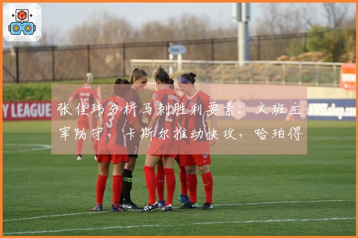 张佳玮分析马刺胜利要素：文班主宰防守，卡斯尔推动快攻，哈珀得分爆发