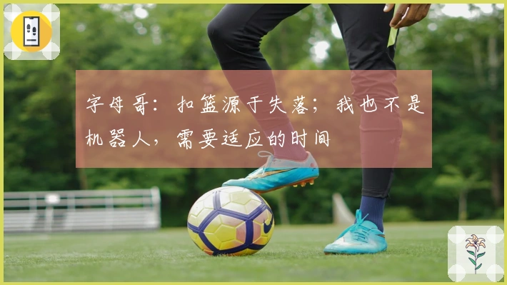 字母哥：扣篮源于失落；我也不是机器人，需要适应的时间