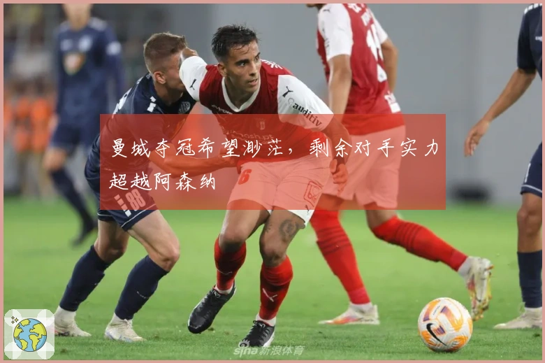 曼城夺冠希望渺茫，剩余对手实力超越阿森纳