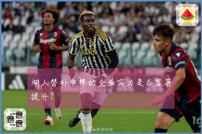 湖人替补中锋的全面实力是否显著提升？