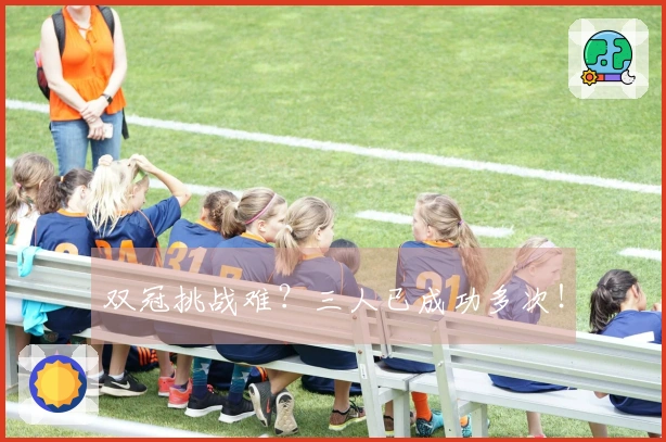 双冠挑战难？三人已成功多次！