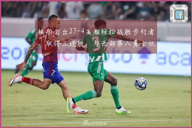 快船打出27-4高潮轻松战胜步行者，取得三连胜，与西部第八勇士仅差一场胜利！