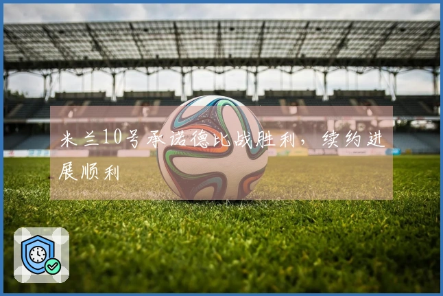 米兰10号承诺德比战胜利，续约进展顺利