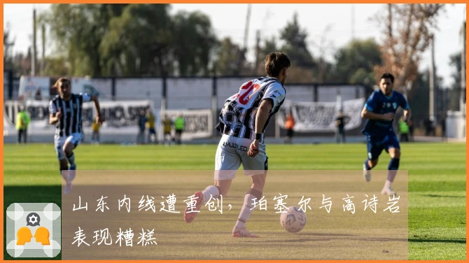 山东内线遭重创，珀塞尔与高诗岩表现糟糕