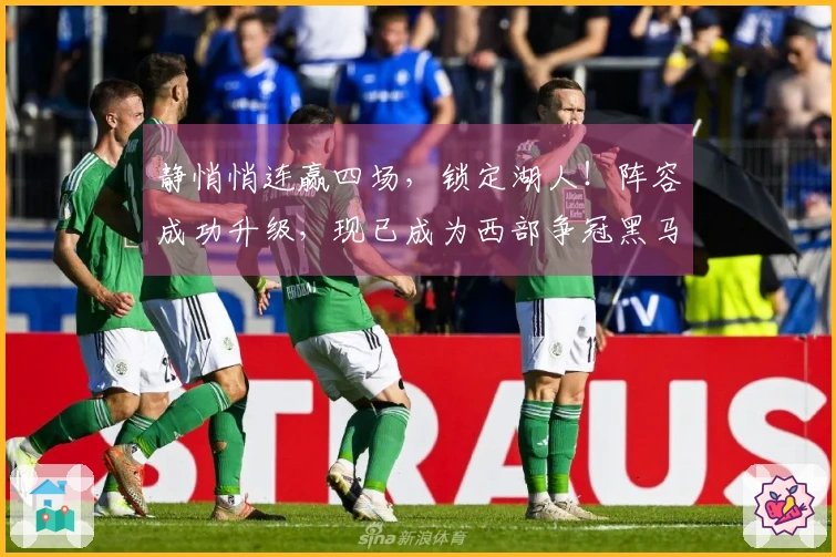 静悄悄连赢四场，锁定湖人！阵容成功升级，现已成为西部争冠黑马