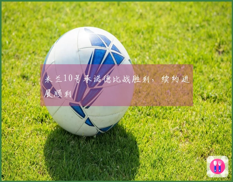 米兰10号承诺德比战胜利，续约进展顺利