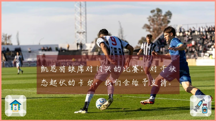 凯恩将缺席对门兴的比赛；对于状态起伏的卡尔，我们会给予支持。