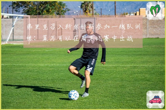 弗里克召入科尔特斯参加一线队训练；莱万可以在周末比赛中出战